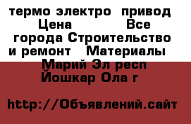 термо-электро  привод › Цена ­ 2 500 - Все города Строительство и ремонт » Материалы   . Марий Эл респ.,Йошкар-Ола г.